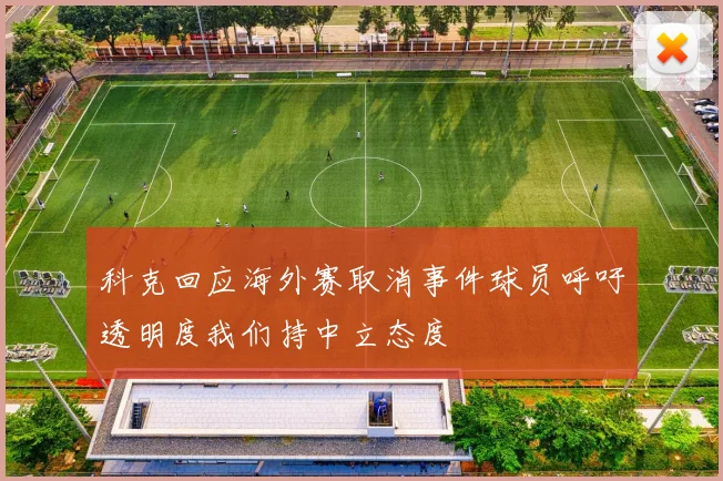 科克回应海外赛取消事件球员呼吁透明度我们持中立态度