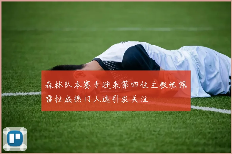 森林队本赛季迎来第四位主教练佩雷拉成热门人选引发关注