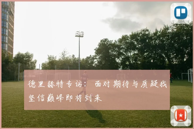 德里赫特专访：面对期待与质疑我坚信巅峰即将到来