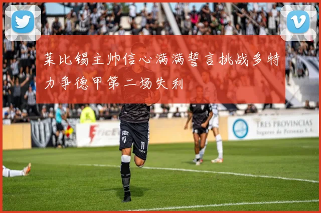 莱比锡主帅信心满满誓言挑战多特力争德甲第二场失利