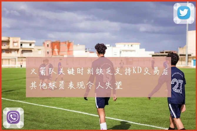 火箭队关键时刻缺乏支持KD交易后其他球员表现令人失望
