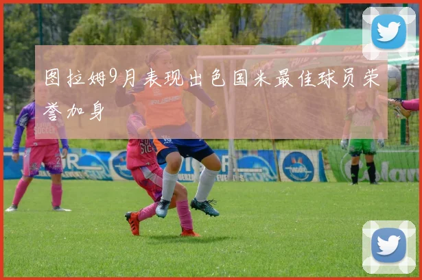 图拉姆9月表现出色国米最佳球员荣誉加身