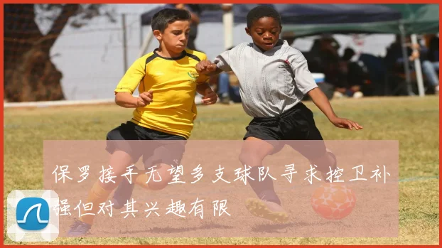 保罗接手无望多支球队寻求控卫补强但对其兴趣有限