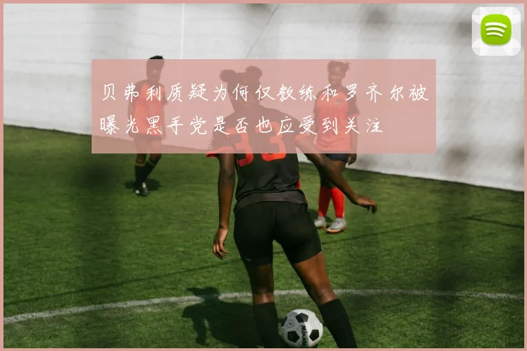贝弗利质疑为何仅教练和罗齐尔被曝光黑手党是否也应受到关注