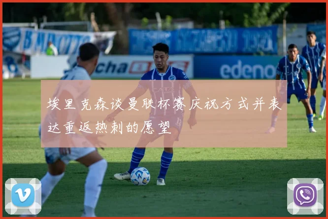 埃里克森谈曼联杯赛庆祝方式并表达重返热刺的愿望