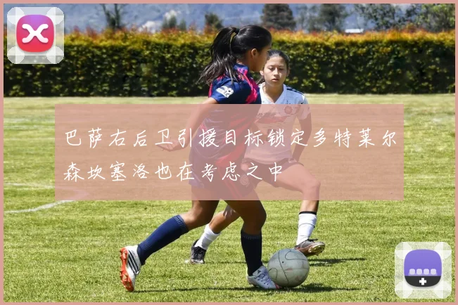 巴萨右后卫引援目标锁定多特莱尔森坎塞洛也在考虑之中