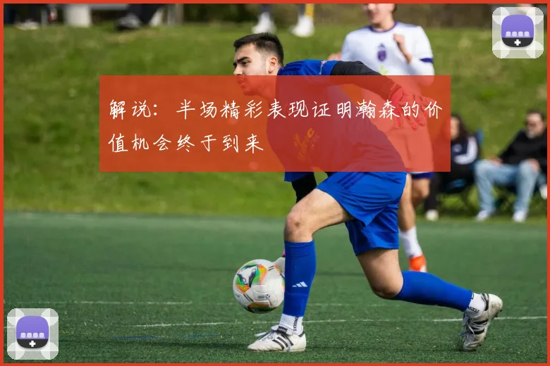 解说：半场精彩表现证明瀚森的价值机会终于到来