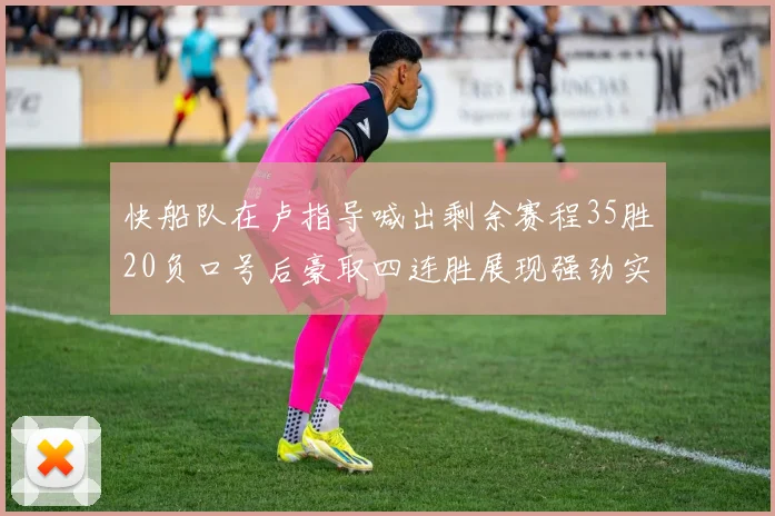 快船队在卢指导喊出剩余赛程35胜20负口号后豪取四连胜展现强劲实力