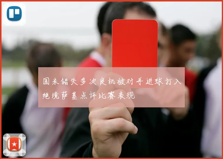 国米错失多次良机被对手进球打入绝境萨基点评比赛表现