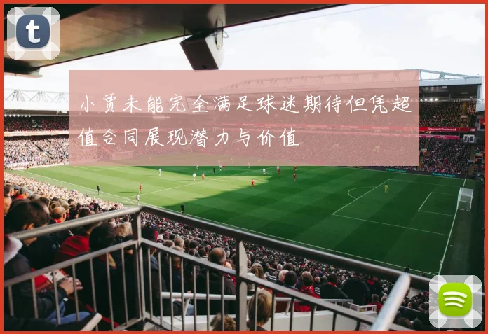 小贾未能完全满足球迷期待但凭超值合同展现潜力与价值