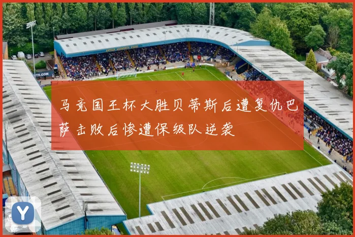 马竞国王杯大胜贝蒂斯后遭复仇巴萨击败后惨遭保级队逆袭