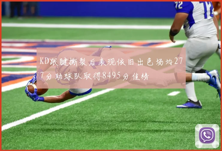 KD跟腱撕裂后表现依旧出色场均277分助球队取得8495分佳绩